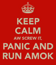 keep-calm-aw-screw-it-panic-and-run-amok